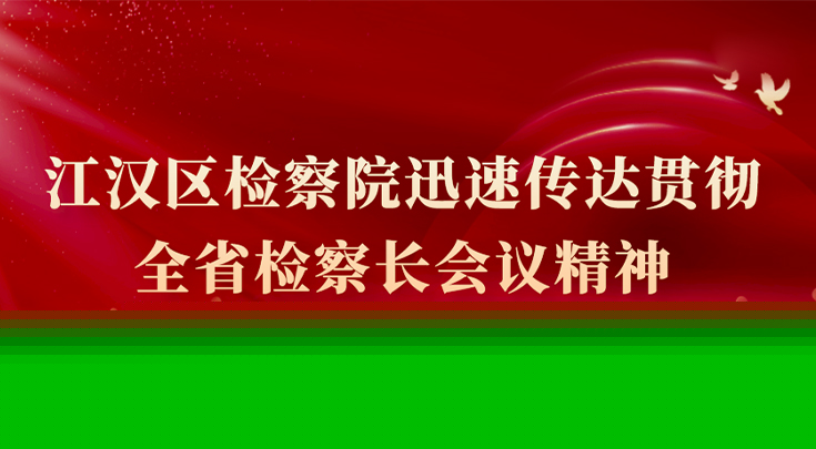 抢抓开局冲刺“开门红” 江汉区院迅速传达贯彻全省检察长会议精神